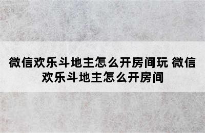 微信欢乐斗地主怎么开房间玩 微信欢乐斗地主怎么开房间